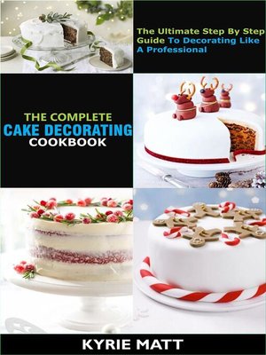 cover image of The Complete Cake Decorating Cookbook;The Ultimate Step by Step Guide to Decorating Like a Professional